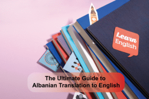 The Ultimate Guide to Albanian Translation to English